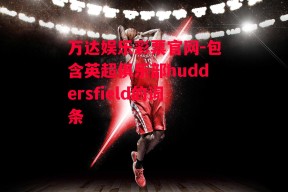 万达娱乐彩票官网-包含英超俱乐部huddersfield的词条