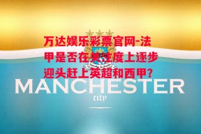 万达娱乐彩票官网-法甲是否在关注度上逐步迎头赶上英超和西甲？